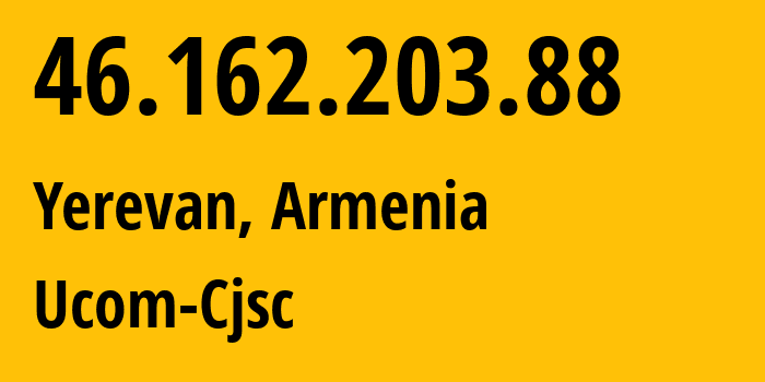 IP address 46.162.203.88 (Yerevan, Yerevan, Armenia) get location, coordinates on map, ISP provider AS44395 Ucom-Cjsc // who is provider of ip address 46.162.203.88, whose IP address