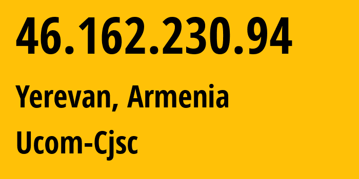 IP address 46.162.230.94 (Yerevan, Yerevan, Armenia) get location, coordinates on map, ISP provider AS44395 Ucom-Cjsc // who is provider of ip address 46.162.230.94, whose IP address