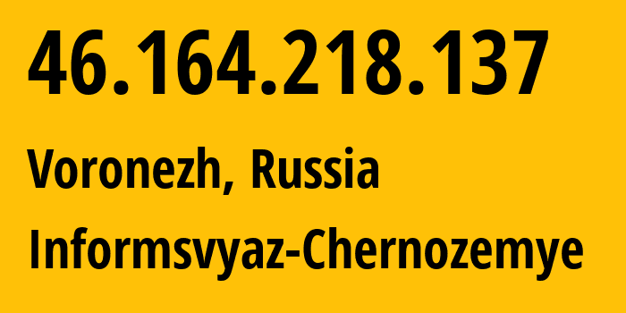 IP address 46.164.218.137 (Voronezh, Voronezh Oblast, Russia) get location, coordinates on map, ISP provider AS6856 Informsvyaz-Chernozemye // who is provider of ip address 46.164.218.137, whose IP address
