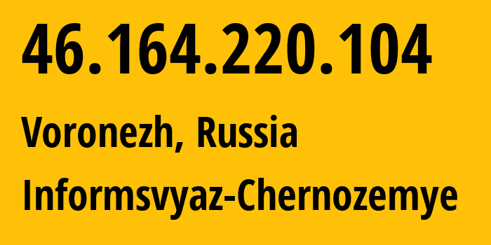 IP address 46.164.220.104 (Voronezh, Voronezh Oblast, Russia) get location, coordinates on map, ISP provider AS6856 Informsvyaz-Chernozemye // who is provider of ip address 46.164.220.104, whose IP address