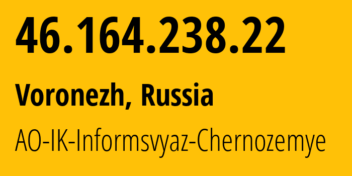 IP address 46.164.238.22 (Voronezh, Voronezh Oblast, Russia) get location, coordinates on map, ISP provider AS6856 AO-IK-Informsvyaz-Chernozemye // who is provider of ip address 46.164.238.22, whose IP address