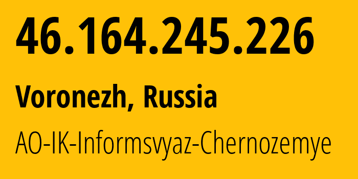 IP address 46.164.245.226 (Voronezh, Voronezh Oblast, Russia) get location, coordinates on map, ISP provider AS6856 AO-IK-Informsvyaz-Chernozemye // who is provider of ip address 46.164.245.226, whose IP address