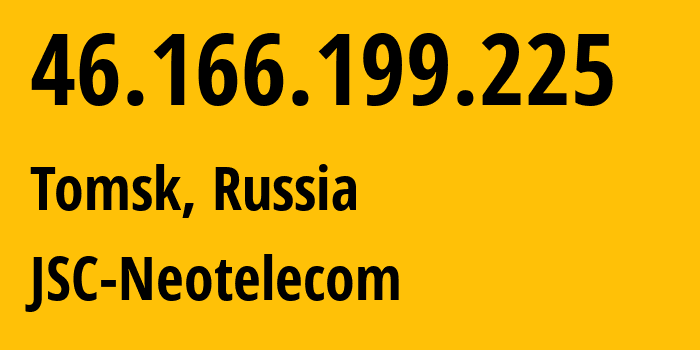 IP address 46.166.199.225 (Tomsk, Tomsk Oblast, Russia) get location, coordinates on map, ISP provider AS44417 JSC-Neotelecom // who is provider of ip address 46.166.199.225, whose IP address