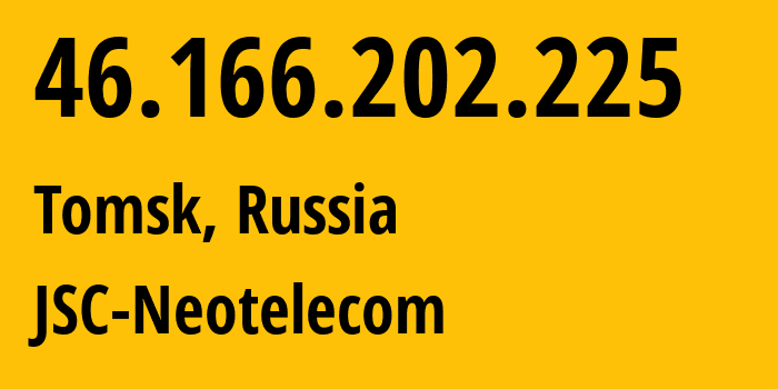 IP address 46.166.202.225 (Tomsk, Tomsk Oblast, Russia) get location, coordinates on map, ISP provider AS44417 JSC-Neotelecom // who is provider of ip address 46.166.202.225, whose IP address