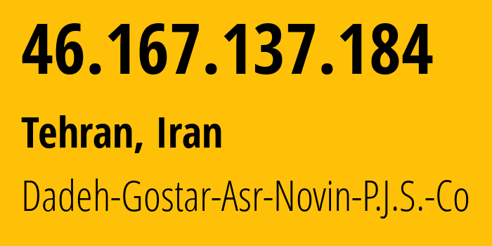 IP address 46.167.137.184 (Tehran, Tehran, Iran) get location, coordinates on map, ISP provider AS16322 Dadeh-Gostar-Asr-Novin-P.J.S.-Co // who is provider of ip address 46.167.137.184, whose IP address