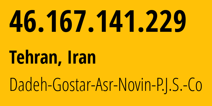 IP address 46.167.141.229 (Tehran, Tehran, Iran) get location, coordinates on map, ISP provider AS16322 Dadeh-Gostar-Asr-Novin-P.J.S.-Co // who is provider of ip address 46.167.141.229, whose IP address