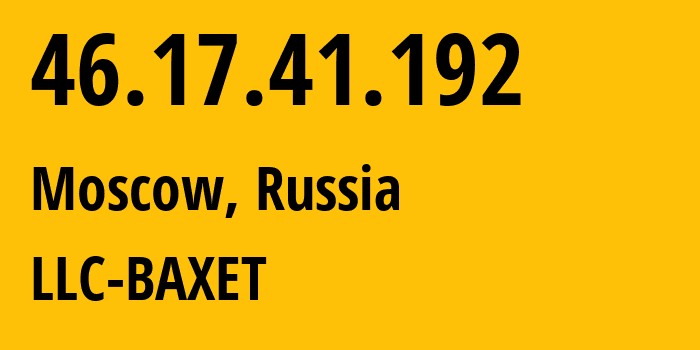 IP address 46.17.41.192 (Moscow, Moscow, Russia) get location, coordinates on map, ISP provider AS51659 LLC-BAXET // who is provider of ip address 46.17.41.192, whose IP address