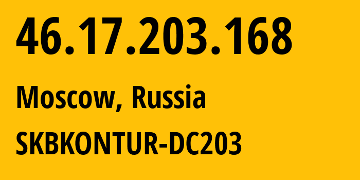 IP address 46.17.203.168 (Moscow, Moscow, Russia) get location, coordinates on map, ISP provider AS49675 SKBKONTUR-DC203 // who is provider of ip address 46.17.203.168, whose IP address