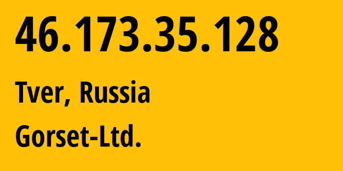 IP address 46.173.35.128 (Tver, Tver Oblast, Russia) get location, coordinates on map, ISP provider AS49120 Gorset-Ltd. // who is provider of ip address 46.173.35.128, whose IP address