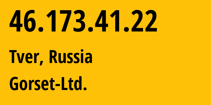 IP-адрес 46.173.41.22 (Тверь, Тверская Область, Россия) определить местоположение, координаты на карте, ISP провайдер AS49120 Gorset-Ltd. // кто провайдер айпи-адреса 46.173.41.22