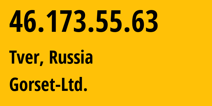 IP address 46.173.55.63 (Tver, Tver Oblast, Russia) get location, coordinates on map, ISP provider AS49120 Gorset-Ltd. // who is provider of ip address 46.173.55.63, whose IP address