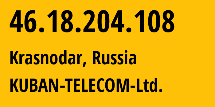 IP address 46.18.204.108 (Krasnodar, Krasnodar Krai, Russia) get location, coordinates on map, ISP provider AS48479 KUBAN-TELECOM-Ltd. // who is provider of ip address 46.18.204.108, whose IP address