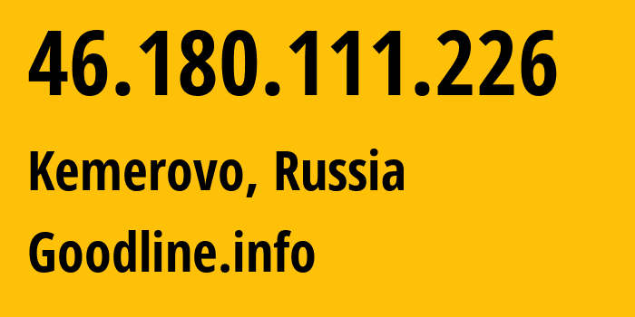 IP-адрес 46.180.111.226 (Кемерово, Кузба́сс, Россия) определить местоположение, координаты на карте, ISP провайдер AS39927 Goodline.info // кто провайдер айпи-адреса 46.180.111.226