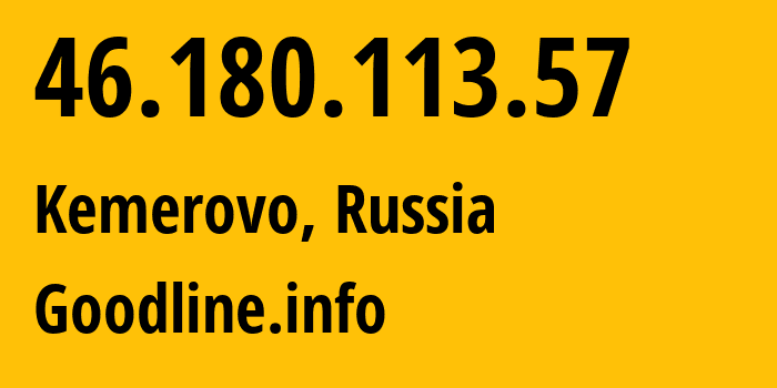 IP-адрес 46.180.113.57 (Кемерово, Кузба́сс, Россия) определить местоположение, координаты на карте, ISP провайдер AS39927 Goodline.info // кто провайдер айпи-адреса 46.180.113.57