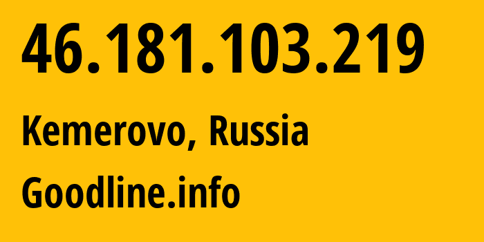 IP-адрес 46.181.103.219 (Кемерово, Кузба́сс, Россия) определить местоположение, координаты на карте, ISP провайдер AS39927 Goodline.info // кто провайдер айпи-адреса 46.181.103.219