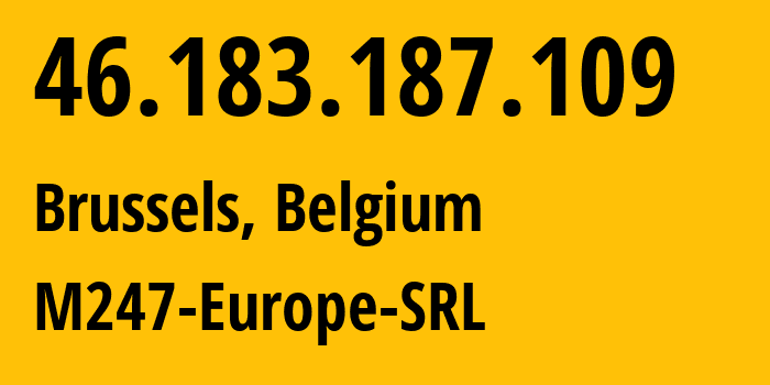 IP address 46.183.187.109 (Brussels, Brussels Capital, Belgium) get location, coordinates on map, ISP provider AS9009 M247-Europe-SRL // who is provider of ip address 46.183.187.109, whose IP address