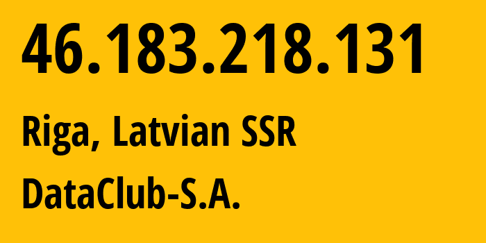 IP address 46.183.218.131 (Riga, Rīga, Latvian SSR) get location, coordinates on map, ISP provider AS52048 DataClub-S.A. // who is provider of ip address 46.183.218.131, whose IP address