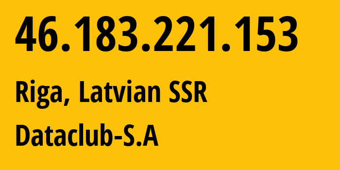 IP address 46.183.221.153 (Riga, Rīga, Latvian SSR) get location, coordinates on map, ISP provider AS52048 Dataclub-S.A // who is provider of ip address 46.183.221.153, whose IP address