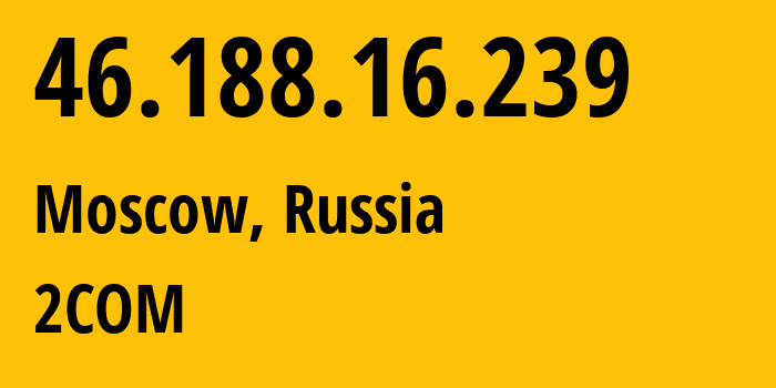 IP address 46.188.16.239 (Moscow, Moscow, Russia) get location, coordinates on map, ISP provider AS8334 2COM // who is provider of ip address 46.188.16.239, whose IP address