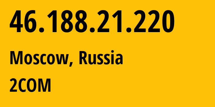 IP-адрес 46.188.21.220 (Москва, Москва, Россия) определить местоположение, координаты на карте, ISP провайдер AS8334 2COM // кто провайдер айпи-адреса 46.188.21.220