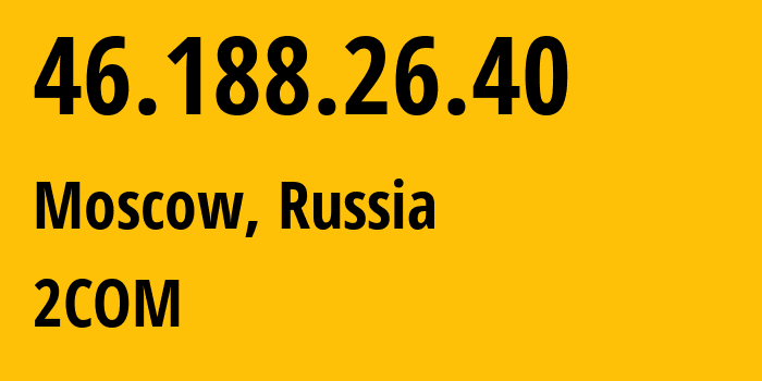 IP-адрес 46.188.26.40 (Москва, Москва, Россия) определить местоположение, координаты на карте, ISP провайдер AS8334 2COM // кто провайдер айпи-адреса 46.188.26.40