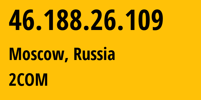 IP-адрес 46.188.26.109 (Москва, Москва, Россия) определить местоположение, координаты на карте, ISP провайдер AS8334 2COM // кто провайдер айпи-адреса 46.188.26.109