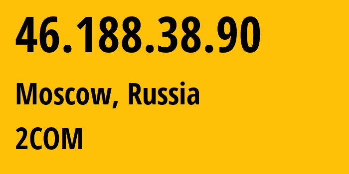 IP address 46.188.38.90 (Moscow, Moscow, Russia) get location, coordinates on map, ISP provider AS8334 2COM // who is provider of ip address 46.188.38.90, whose IP address