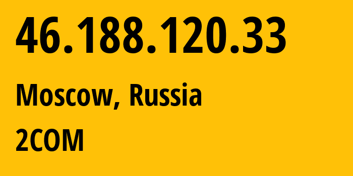 IP-адрес 46.188.120.33 (Москва, Москва, Россия) определить местоположение, координаты на карте, ISP провайдер AS8334 2COM // кто провайдер айпи-адреса 46.188.120.33