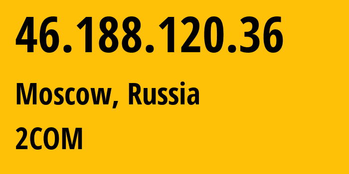 IP address 46.188.120.36 (Moscow, Moscow, Russia) get location, coordinates on map, ISP provider AS8334 2COM // who is provider of ip address 46.188.120.36, whose IP address