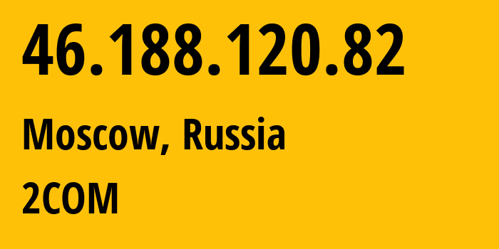 IP-адрес 46.188.120.82 (Москва, Москва, Россия) определить местоположение, координаты на карте, ISP провайдер AS8334 2COM // кто провайдер айпи-адреса 46.188.120.82