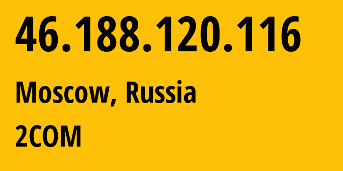 IP-адрес 46.188.120.116 (Москва, Москва, Россия) определить местоположение, координаты на карте, ISP провайдер AS8334 2COM // кто провайдер айпи-адреса 46.188.120.116