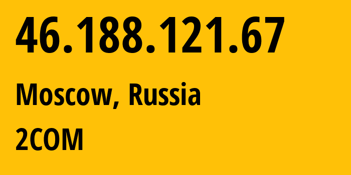 IP-адрес 46.188.121.67 (Москва, Москва, Россия) определить местоположение, координаты на карте, ISP провайдер AS8334 2COM // кто провайдер айпи-адреса 46.188.121.67