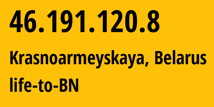 IP address 46.191.120.8 (Krasnoarmeyskaya, Minsk, Belarus) get location, coordinates on map, ISP provider AS0 life-to-BN // who is provider of ip address 46.191.120.8, whose IP address