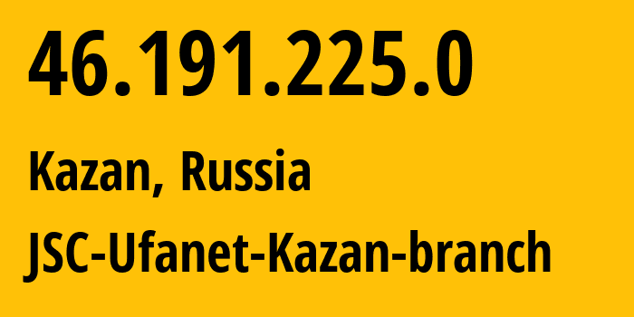 IP address 46.191.225.0 (Kazan, Tatarstan Republic, Russia) get location, coordinates on map, ISP provider AS57128 JSC-Ufanet-Kazan-branch // who is provider of ip address 46.191.225.0, whose IP address