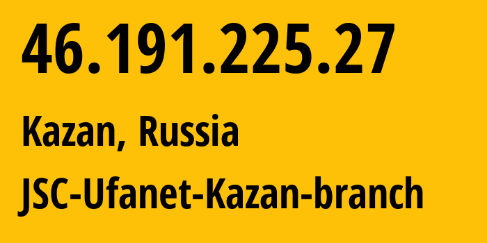 IP address 46.191.225.27 (Kazan, Tatarstan Republic, Russia) get location, coordinates on map, ISP provider AS57128 JSC-Ufanet-Kazan-branch // who is provider of ip address 46.191.225.27, whose IP address