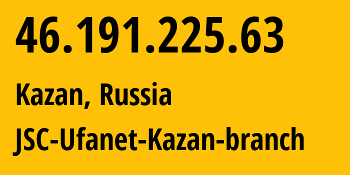 IP-адрес 46.191.225.63 (Казань, Татарстан, Россия) определить местоположение, координаты на карте, ISP провайдер AS57128 JSC-Ufanet-Kazan-branch // кто провайдер айпи-адреса 46.191.225.63