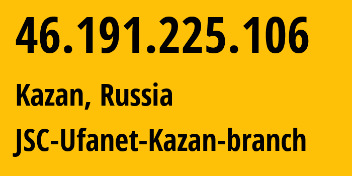 IP-адрес 46.191.225.106 (Казань, Татарстан, Россия) определить местоположение, координаты на карте, ISP провайдер AS57128 JSC-Ufanet-Kazan-branch // кто провайдер айпи-адреса 46.191.225.106