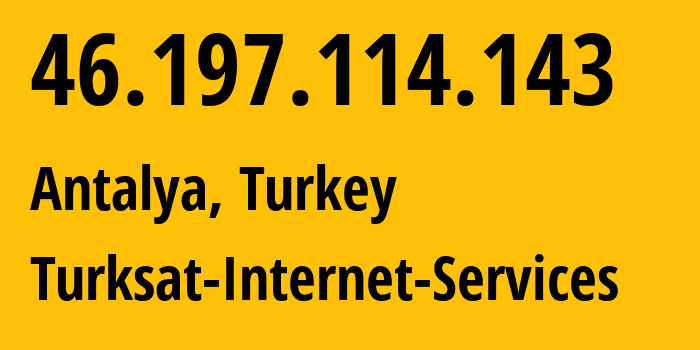 IP address 46.197.114.143 (Antalya, Antalya, Turkey) get location, coordinates on map, ISP provider AS47524 Turksat-Internet-Services // who is provider of ip address 46.197.114.143, whose IP address