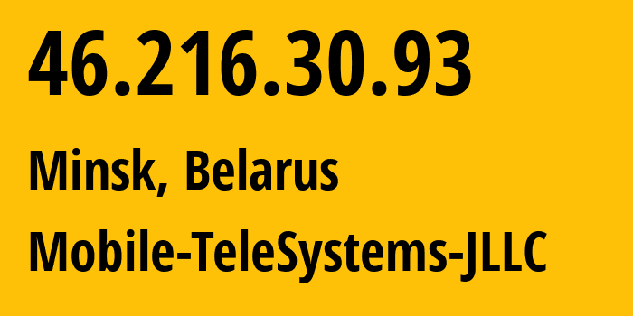 IP address 46.216.30.93 (Minsk, Minsk City, Belarus) get location, coordinates on map, ISP provider AS25106 Mobile-TeleSystems-JLLC // who is provider of ip address 46.216.30.93, whose IP address