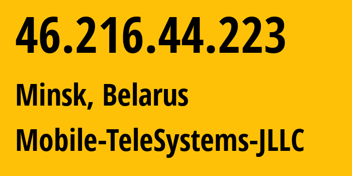 IP-адрес 46.216.44.223 (Минск, Минск, Беларусь) определить местоположение, координаты на карте, ISP провайдер AS25106 Mobile-TeleSystems-JLLC // кто провайдер айпи-адреса 46.216.44.223