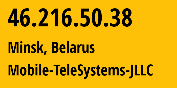 IP address 46.216.50.38 (Minsk, Minsk City, Belarus) get location, coordinates on map, ISP provider AS25106 Mobile-TeleSystems-JLLC // who is provider of ip address 46.216.50.38, whose IP address