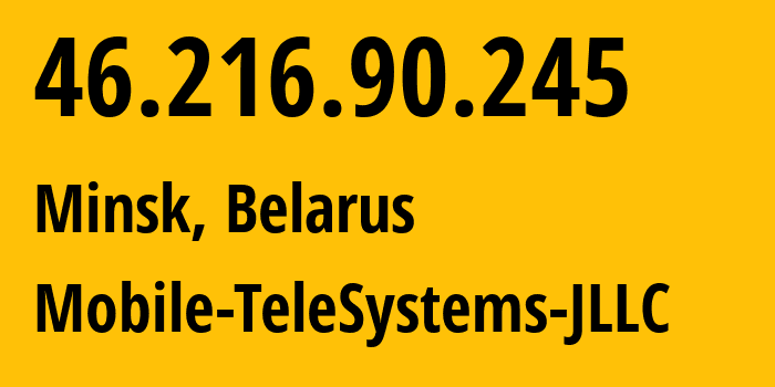 IP address 46.216.90.245 (Minsk, Minsk City, Belarus) get location, coordinates on map, ISP provider AS25106 Mobile-TeleSystems-JLLC // who is provider of ip address 46.216.90.245, whose IP address