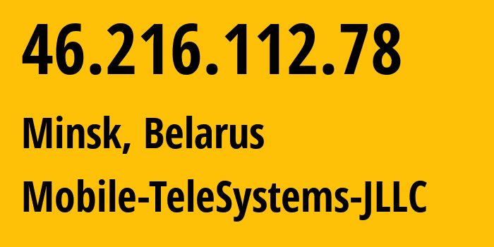 IP-адрес 46.216.112.78 (Минск, Минск, Беларусь) определить местоположение, координаты на карте, ISP провайдер AS25106 Mobile-TeleSystems-JLLC // кто провайдер айпи-адреса 46.216.112.78