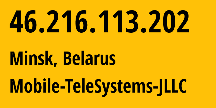 IP address 46.216.113.202 (Minsk, Minsk City, Belarus) get location, coordinates on map, ISP provider AS25106 Mobile-TeleSystems-JLLC // who is provider of ip address 46.216.113.202, whose IP address