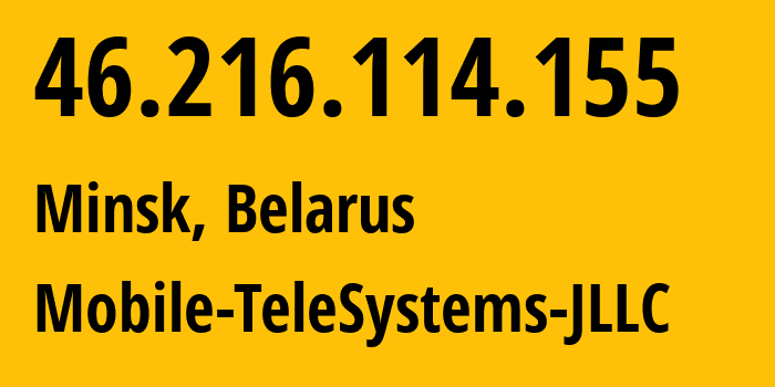IP address 46.216.114.155 (Minsk, Minsk City, Belarus) get location, coordinates on map, ISP provider AS25106 Mobile-TeleSystems-JLLC // who is provider of ip address 46.216.114.155, whose IP address
