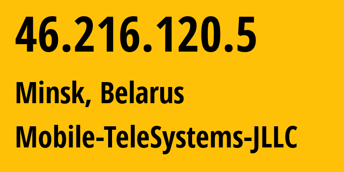 IP address 46.216.120.5 (Minsk, Minsk City, Belarus) get location, coordinates on map, ISP provider AS25106 Mobile-TeleSystems-JLLC // who is provider of ip address 46.216.120.5, whose IP address