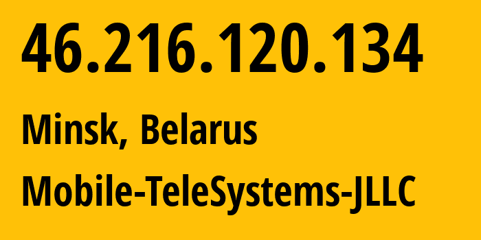 IP address 46.216.120.134 (Minsk, Minsk City, Belarus) get location, coordinates on map, ISP provider AS25106 Mobile-TeleSystems-JLLC // who is provider of ip address 46.216.120.134, whose IP address