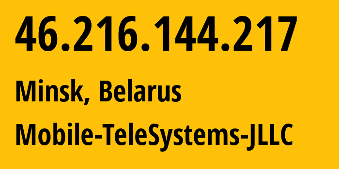 IP address 46.216.144.217 (Minsk, Minsk City, Belarus) get location, coordinates on map, ISP provider AS25106 Mobile-TeleSystems-JLLC // who is provider of ip address 46.216.144.217, whose IP address