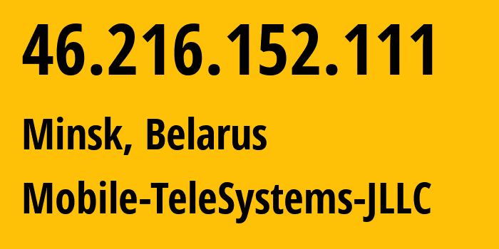 IP address 46.216.152.111 (Minsk, Minsk City, Belarus) get location, coordinates on map, ISP provider AS25106 Mobile-TeleSystems-JLLC // who is provider of ip address 46.216.152.111, whose IP address