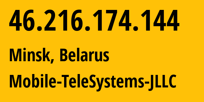 IP address 46.216.174.144 (Minsk, Minsk City, Belarus) get location, coordinates on map, ISP provider AS25106 Mobile-TeleSystems-JLLC // who is provider of ip address 46.216.174.144, whose IP address
